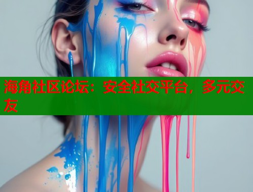 海角社区论坛：安全社交平台，多元交友  第1张