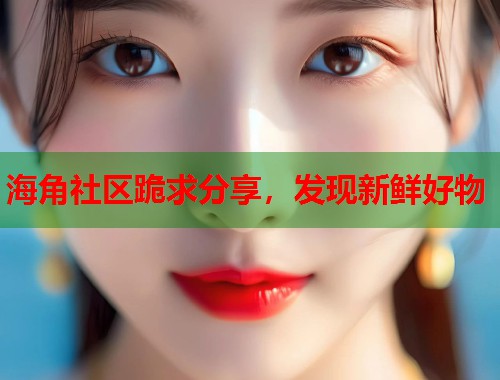 海角社区跪求分享，发现新鲜好物  第1张