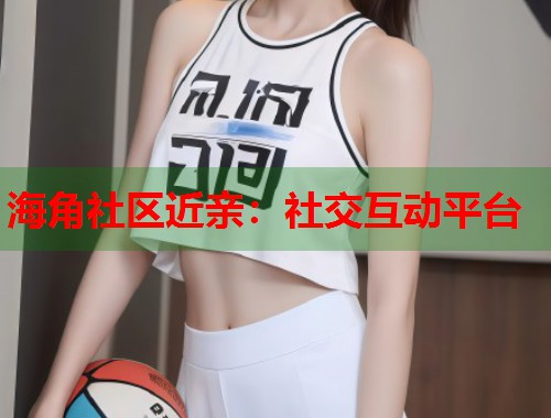 海角社区近亲：社交互动平台  第1张