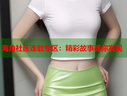 海角社区连载专区：精彩故事等你发现  第1张