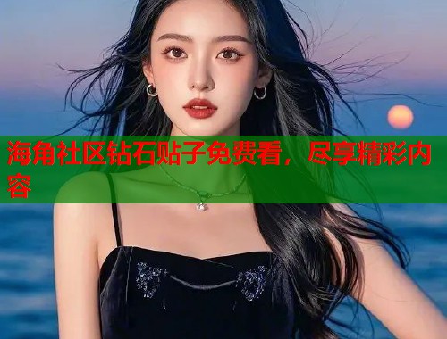 海角社区钻石贴子免费看，尽享精彩内容  第2张