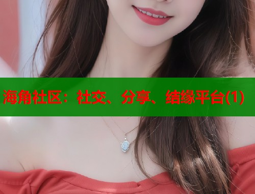 海角社区：社交、分享、结缘平台(1)  第1张
