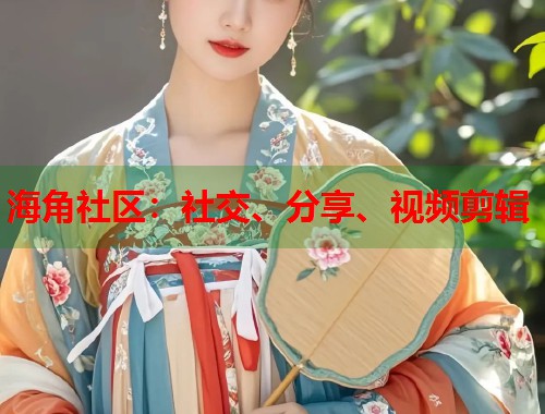 海角社区：社交、分享、视频剪辑  第1张