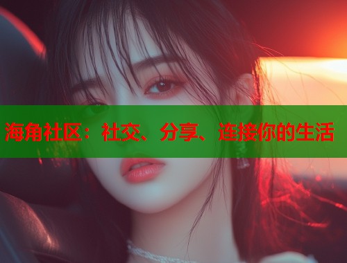 海角社区：社交、分享、连接你的生活  第1张