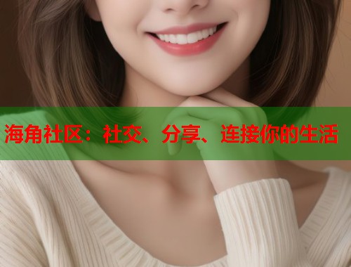海角社区：社交、分享、连接你的生活  第2张