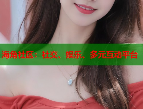 海角社区：社交、娱乐、多元互动平台  第1张