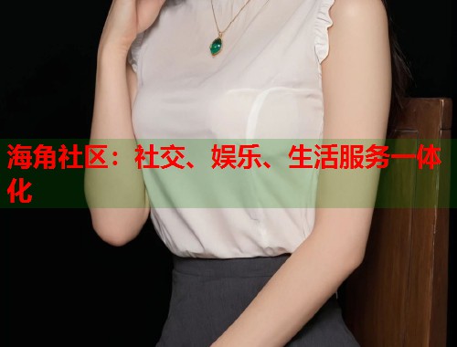 海角社区：社交、娱乐、生活服务一体化  第2张