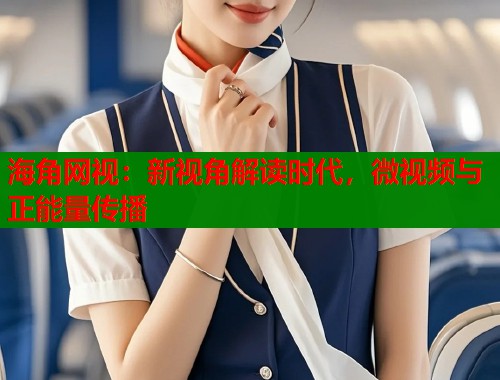 海角网视：新视角解读时代，微视频与正能量传播  第1张