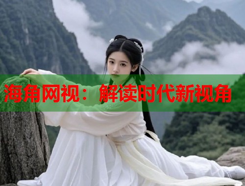 海角网视：解读时代新视角  第2张