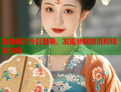 海角网页今日登录，发现新鲜资讯和精彩内容  第1张