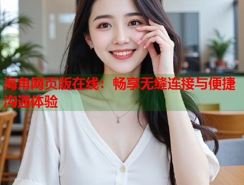 海角网页版在线：畅享无缝连接与便捷沟通体验  第1张
