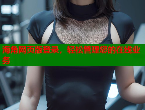 海角网页版登录，轻松管理您的在线业务  第2张