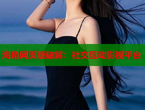 海角网页版破解：社交互动影视平台  第1张