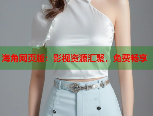 海角网页版：影视资源汇聚，免费畅享  第1张