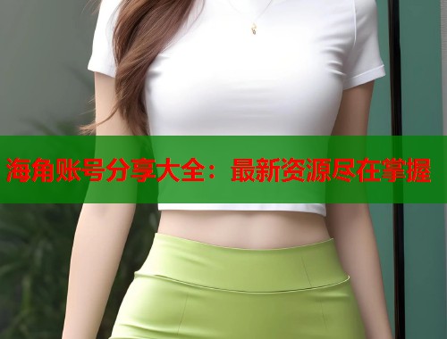 海角账号分享大全：最新资源尽在掌握  第1张