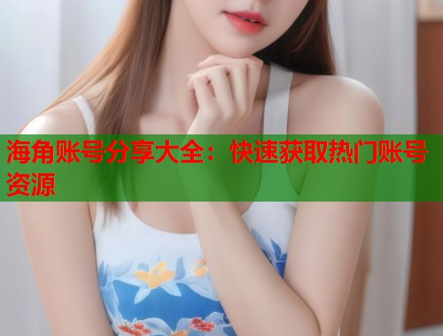 海角账号分享大全：快速获取热门账号资源  第1张