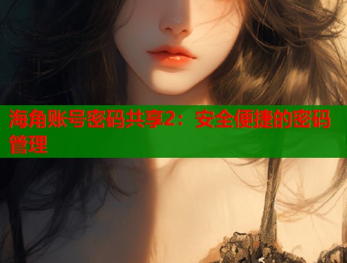 海角账号密码共享2：安全便捷的密码管理  第1张