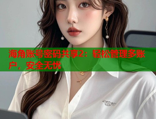 海角账号密码共享2：轻松管理多账户，安全无忧  第2张