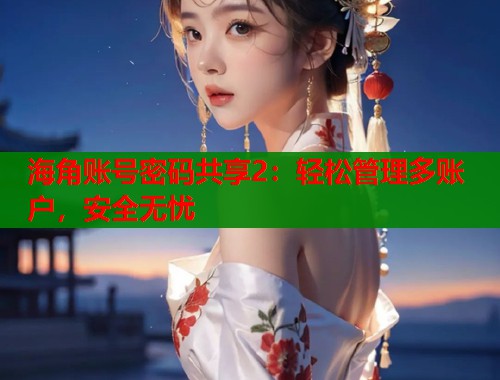 海角账号密码共享2：轻松管理多账户，安全无忧  第1张