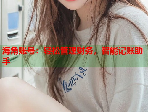 海角账号：轻松管理财务，智能记账助手  第1张