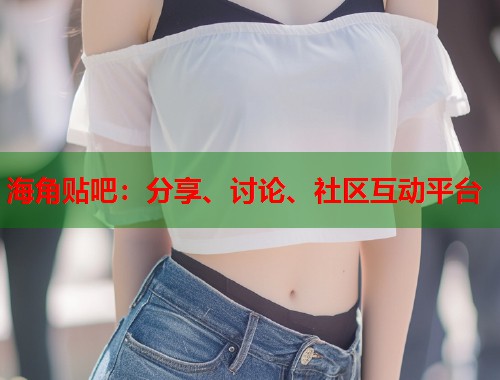 海角贴吧：分享、讨论、社区互动平台  第1张