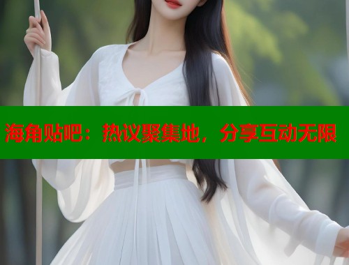 海角贴吧：热议聚集地，分享互动无限  第1张