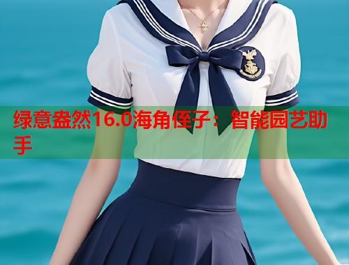 绿意盎然16.0海角侄子：智能园艺助手  第1张