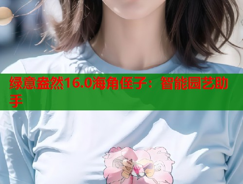 绿意盎然16.0海角侄子：智能园艺助手  第2张