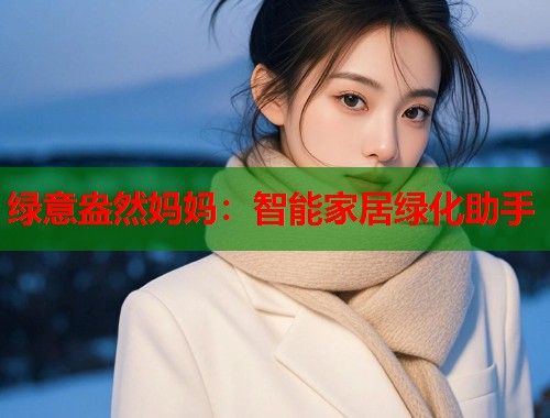 绿意盎然妈妈：智能家居绿化助手  第2张