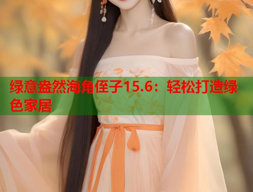 绿意盎然海角侄子15.6：轻松打造绿色家居  第1张