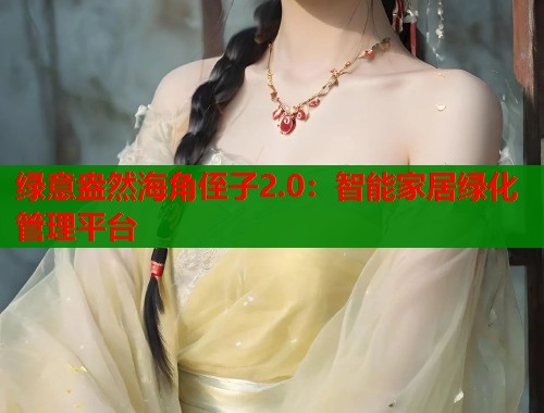 绿意盎然海角侄子2.0：智能家居绿化管理平台  第1张
