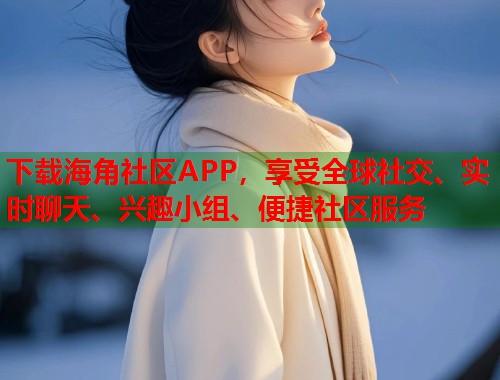 下载海角社区APP，享受全球社交、实时聊天、兴趣小组、便捷社区服务  第1张