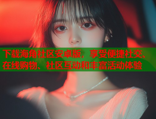 下载海角社区安卓版，享受便捷社交、在线购物、社区互动和丰富活动体验  第1张