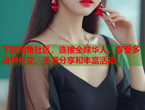 下载海角社区，连接全球华人，享受多语种社交、资源分享和丰富活动  第1张