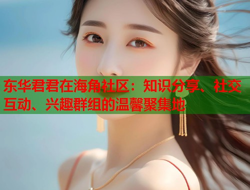 东华君君在海角社区：知识分享、社交互动、兴趣群组的温馨聚集地  第1张