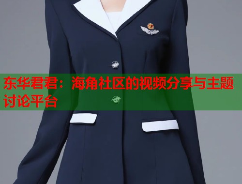 东华君君：海角社区的视频分享与主题讨论平台  第1张