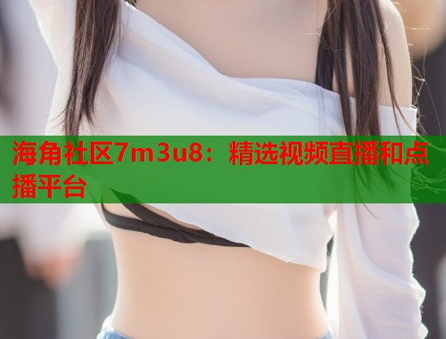 海角社区7m3u8：精选视频直播和点播平台  第2张