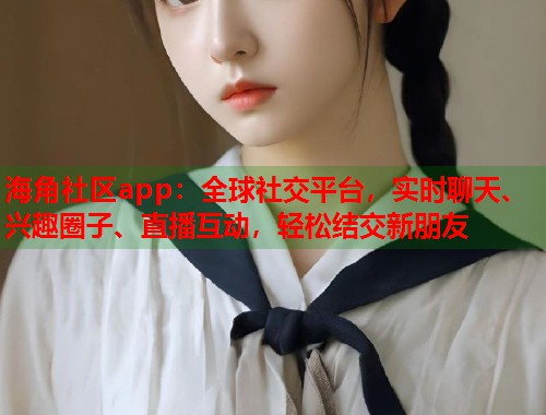 海角社区app：全球社交平台，实时聊天、兴趣圈子、直播互动，轻松结交新朋友  第2张