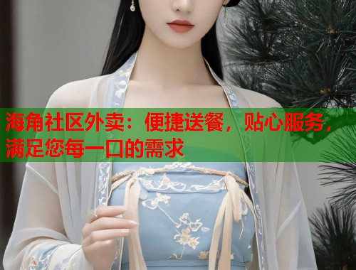 海角社区外卖：便捷送餐，贴心服务，满足您每一口的需求  第1张