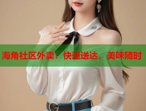 海角社区外卖：快速送达，美味随时  第1张