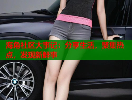 海角社区大事记：分享生活，聚集热点，发现新鲜事  第1张