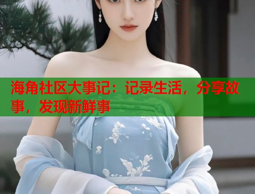 海角社区大事记：记录生活，分享故事，发现新鲜事  第1张