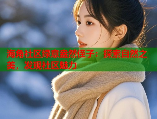 海角社区绿意盎然侄子：探索自然之美，发现社区魅力  第1张