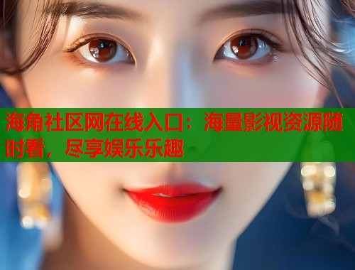 海角社区网在线入口：海量影视资源随时看，尽享娱乐乐趣  第2张