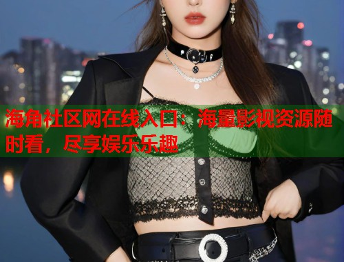 海角社区网在线入口：海量影视资源随时看，尽享娱乐乐趣  第1张