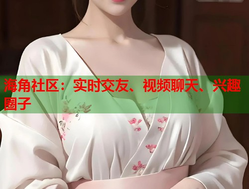 海角社区：实时交友、视频聊天、兴趣圈子  第1张