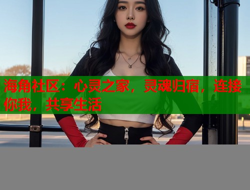 海角社区：心灵之家，灵魂归宿，连接你我，共享生活  第1张