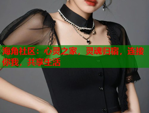 海角社区：心灵之家，灵魂归宿，连接你我，共享生活  第2张