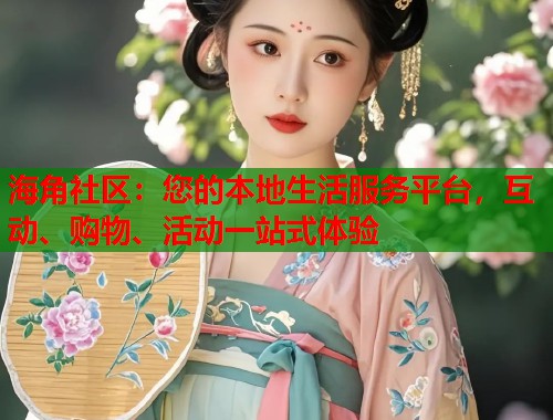 海角社区：您的本地生活服务平台，互动、购物、活动一站式体验  第2张