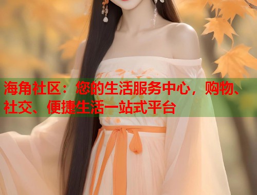 海角社区：您的生活服务中心，购物、社交、便捷生活一站式平台  第1张